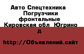 Авто Спецтехника - Погрузчики фронтальные. Кировская обл.,Югрино д.